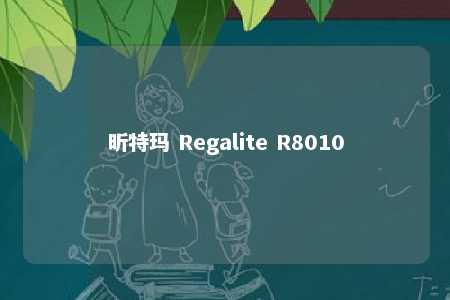 昕特玛 Regalite R8010