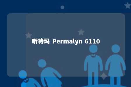 昕特玛 Permalyn 6110