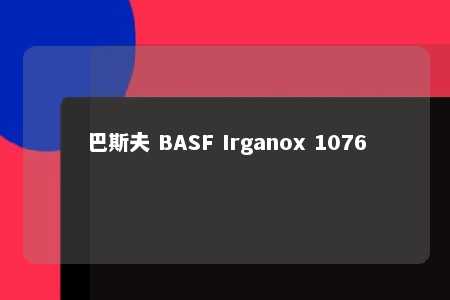 巴斯夫 BASF Irganox 1076