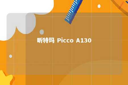 昕特玛 Picco A130