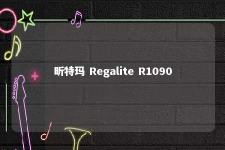 昕特玛 Regalite R1090