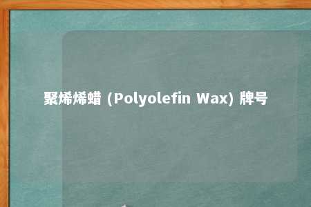 聚烯烯蜡 (Polyolefin Wax) 牌号