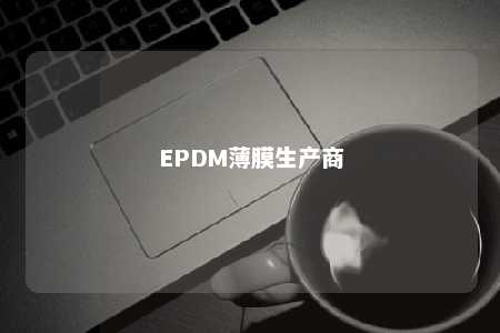 EPDM薄膜生产商