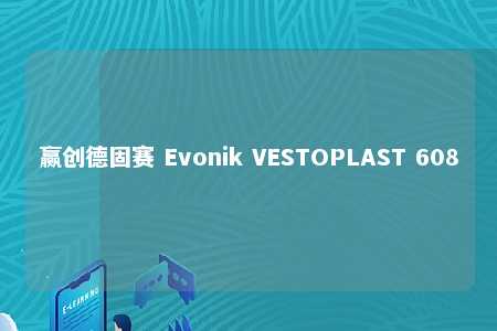 赢创德固赛 Evonik VESTOPLAST 608