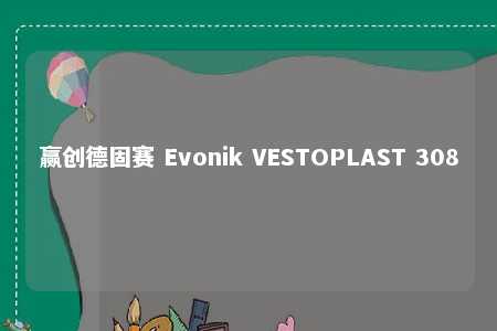 赢创德固赛 Evonik VESTOPLAST 308