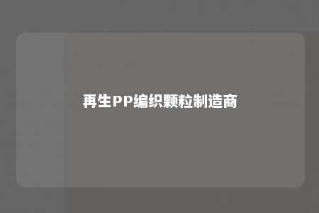 再生PP编织颗粒制造商