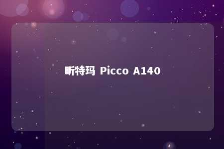 昕特玛 Picco A140