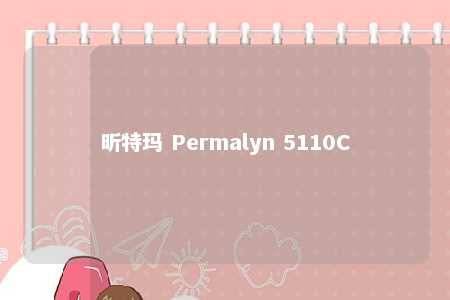 昕特玛 Permalyn 5110C