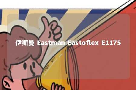 伊斯曼 Eastman Eastoflex E1175