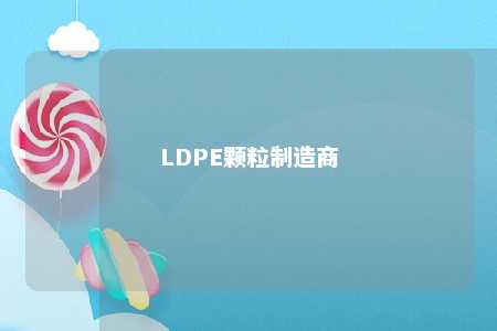 LDPE颗粒制造商