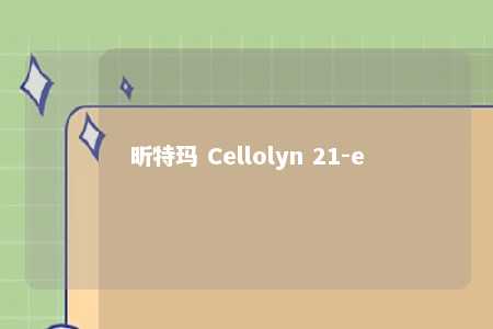 昕特玛 Cellolyn 21-e